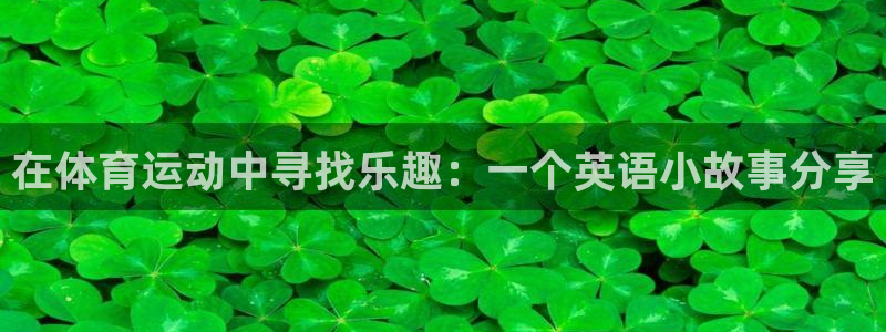 a8体育安卓：在体育运动中寻找乐趣：一个英语小故事分享